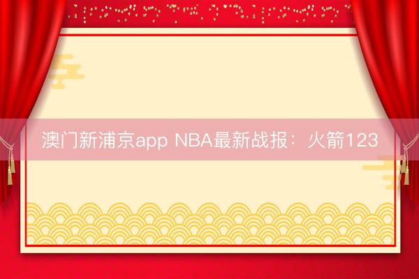 澳门新浦京app NBA最新战报:火箭123